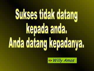 Willy Amos Sukses tidak datang kepada anda. Anda datang kepadanya. 