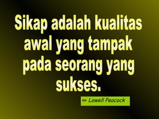 Lowell Peacock Sikap adalah kualitas awal yang tampak pada seorang yang sukses.  