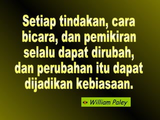 William Paley Setiap tindakan, cara bicara, dan pemikiran selalu dapat dirubah, dan perubahan itu dapat dijadikan kebiasaan. 
