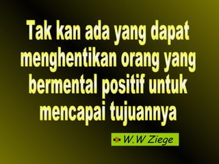 W.W Ziege Tak kan ada yang dapat menghentikan orang yang bermental positif untuk mencapai tujuannya 