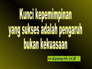 Kenneth H.B Kunci kepemimpinan yang sukses adalah pengaruh bukan kekuasaan 