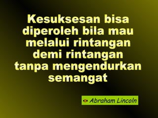 Abraham Lincoln Kesuksesan bisa diperoleh bila mau melalui rintangan demi rintangan tanpa mengendurkan semangat 