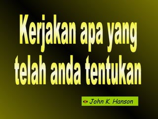 John K. Hanson Kerjakan apa yang telah anda tentukan 