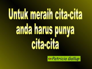 Patricia Gallup Untuk meraih cita-cita anda harus punya cita-cita 