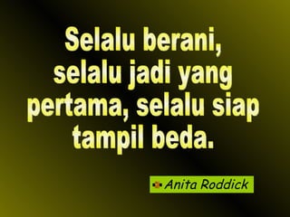 Anita Roddick Selalu berani,  selalu jadi yang pertama, selalu siap tampil beda. 