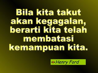 Henry Ford Bila kita takut  akan kegagalan,  berarti kita telah membatasi  kemampuan kita. 