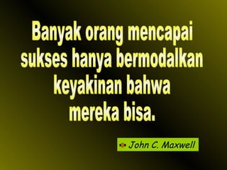 John C. Maxwell Banyak orang mencapai sukses hanya bermodalkan keyakinan bahwa mereka bisa. 