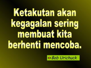 Bob Urichuck Ketakutan akan kegagalan sering membuat kita berhenti mencoba.  