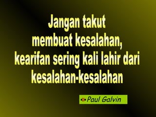 Paul Galvin Jangan takut membuat kesalahan, kearifan sering kali lahir dari  kesalahan-kesalahan 