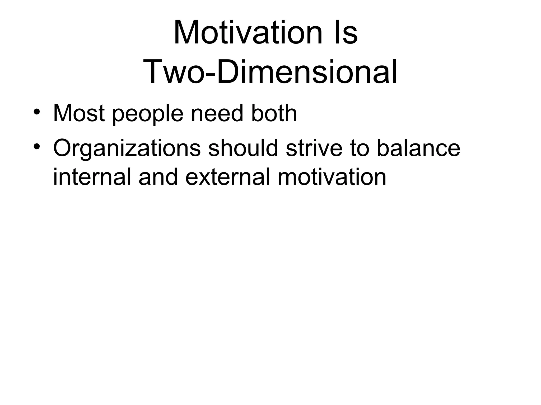 Motivation Is
Two-Dimensional
• Most people need both
• Organizations should strive to balance
internal and external motivation
 
