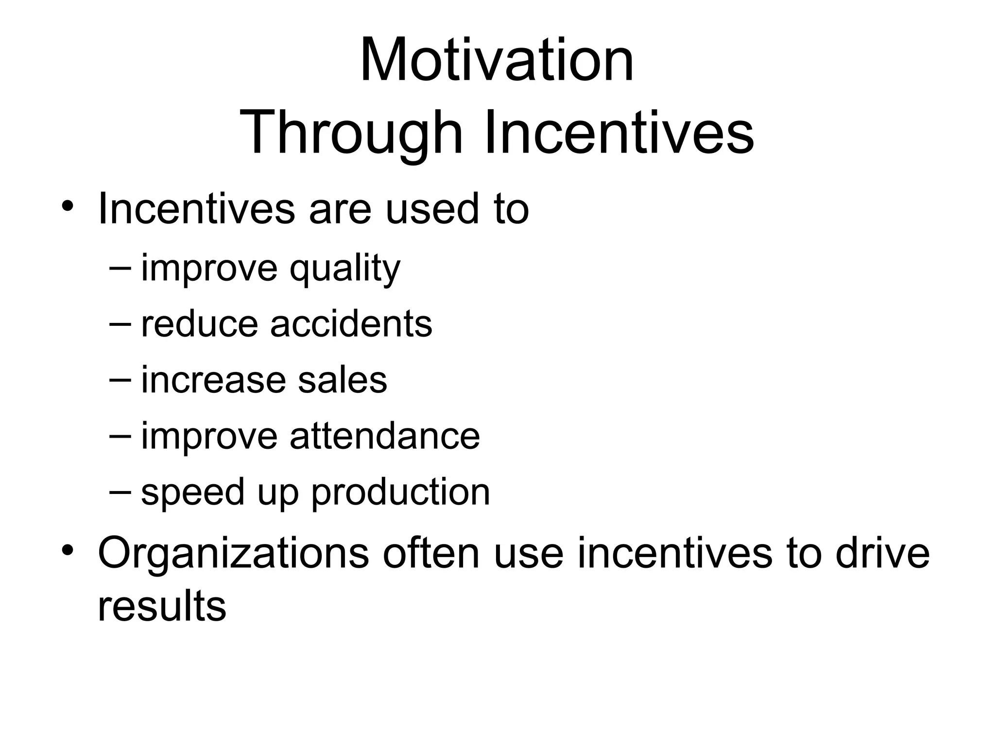 Motivation
Through Incentives
• Incentives are used to
– improve quality
– reduce accidents
– increase sales
– improve attendance
– speed up production
• Organizations often use incentives to drive
results
 