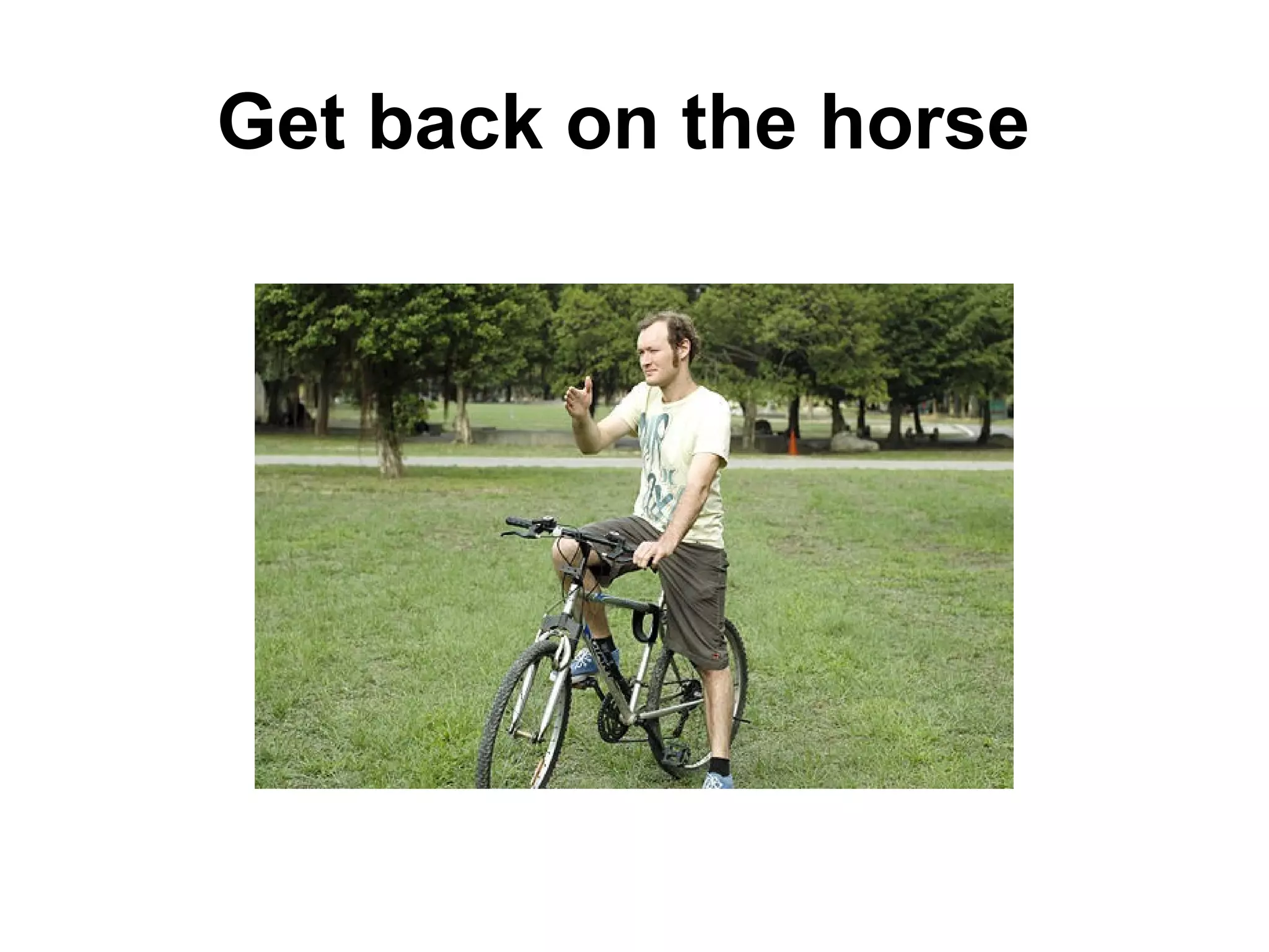 Get back on the horse
 