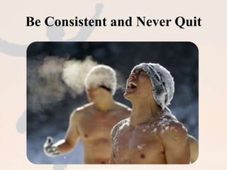 Be Consistent and Never Quit 
 