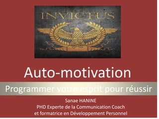Auto-motivation
Programmer votre esprit pour réussir
Sanae HANINE
PHD Experte de la Communication Coach
et formatrice en Développement Personnel
 