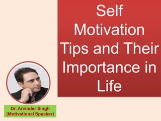 Self
Motivation
Tips and Their
Importance in
Life
Dr. Arvinder Singh
(Motivational Speaker)
 