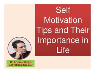 Self
Motivation
Tips and Their
Importance inImportance in
Life
Dr. Arvinder Singh
(Motivational Speaker)
 
