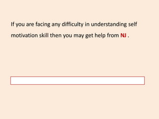 If you are facing any difficulty in understanding self
motivation skill then you may get help from NJ .
 