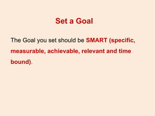 Set a Goal
The Goal you set should be SMART (specific,
measurable, achievable, relevant and time
bound).
 