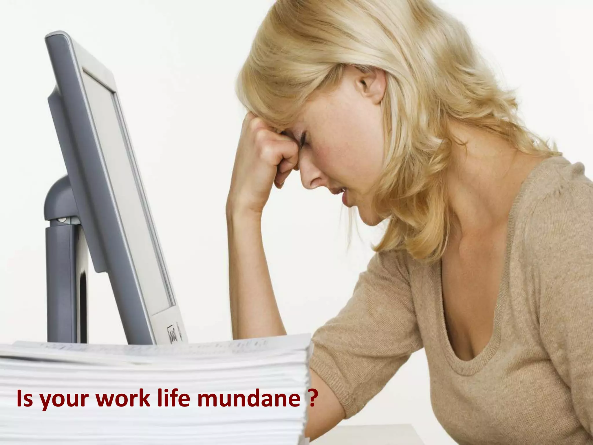 Is your work life mundane ?

 