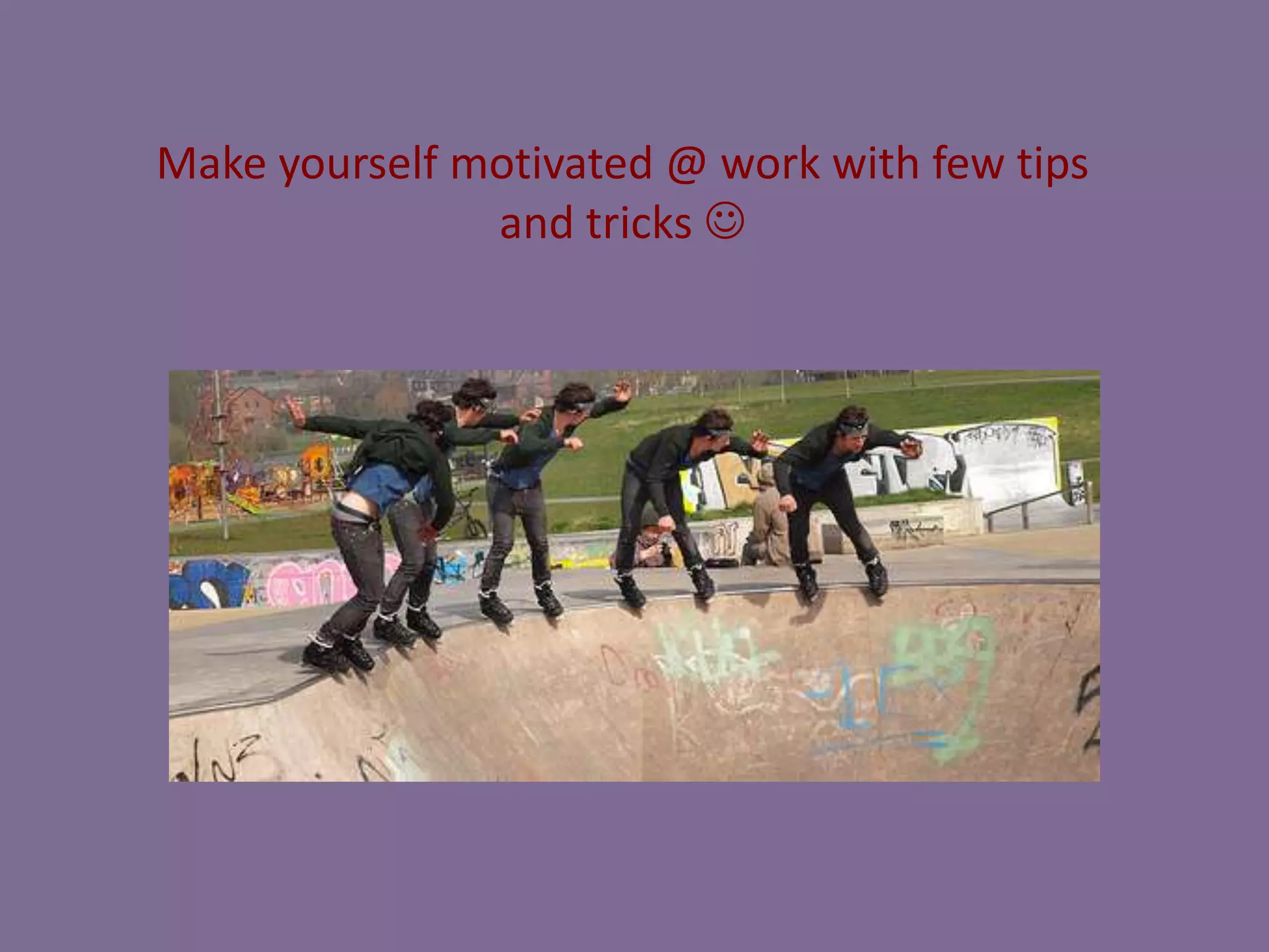 Make yourself motivated @ work with few tips
and tricks 

 