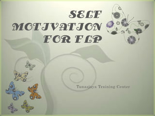 SELF
MOTIVATION
   FOR FLP



       Tunasjaya Training Center
 