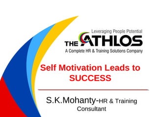 Self Motivation Leads to
SUCCESS
S.K.Mohanty-HR & Training
Consultant
 