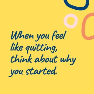 When you feel
like quitting,
think about why
you started.
 