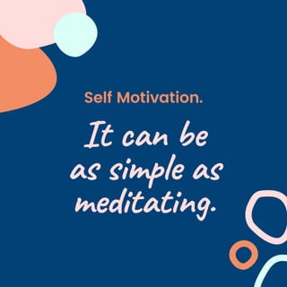 Self Motivation.
It can be
as simple as
meditating.
 