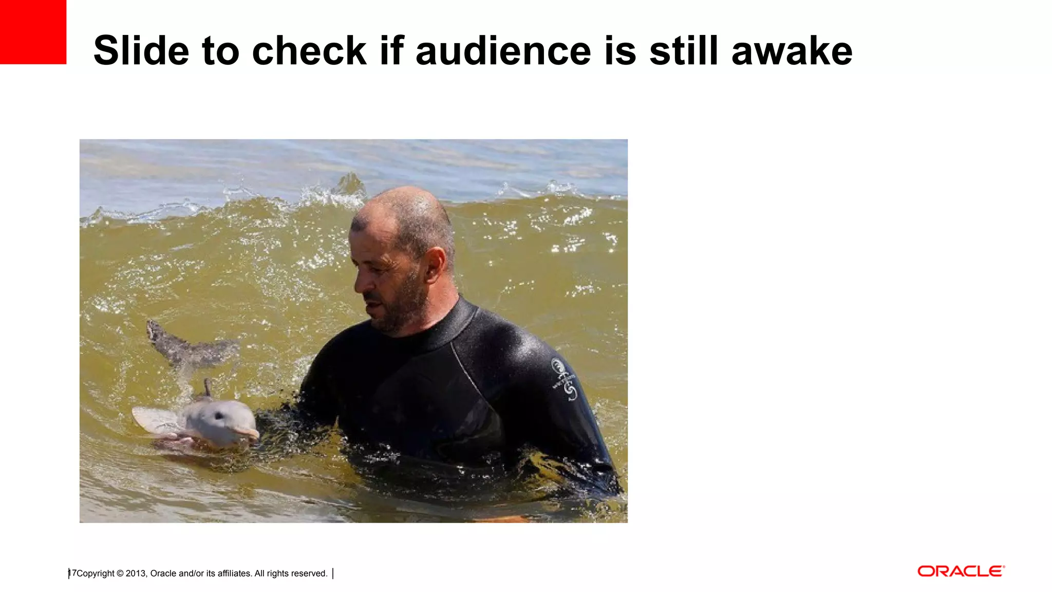 Copyright © 2013, Oracle and/or its affiliates. All rights reserved.17 Slide to check if audience is still awake 