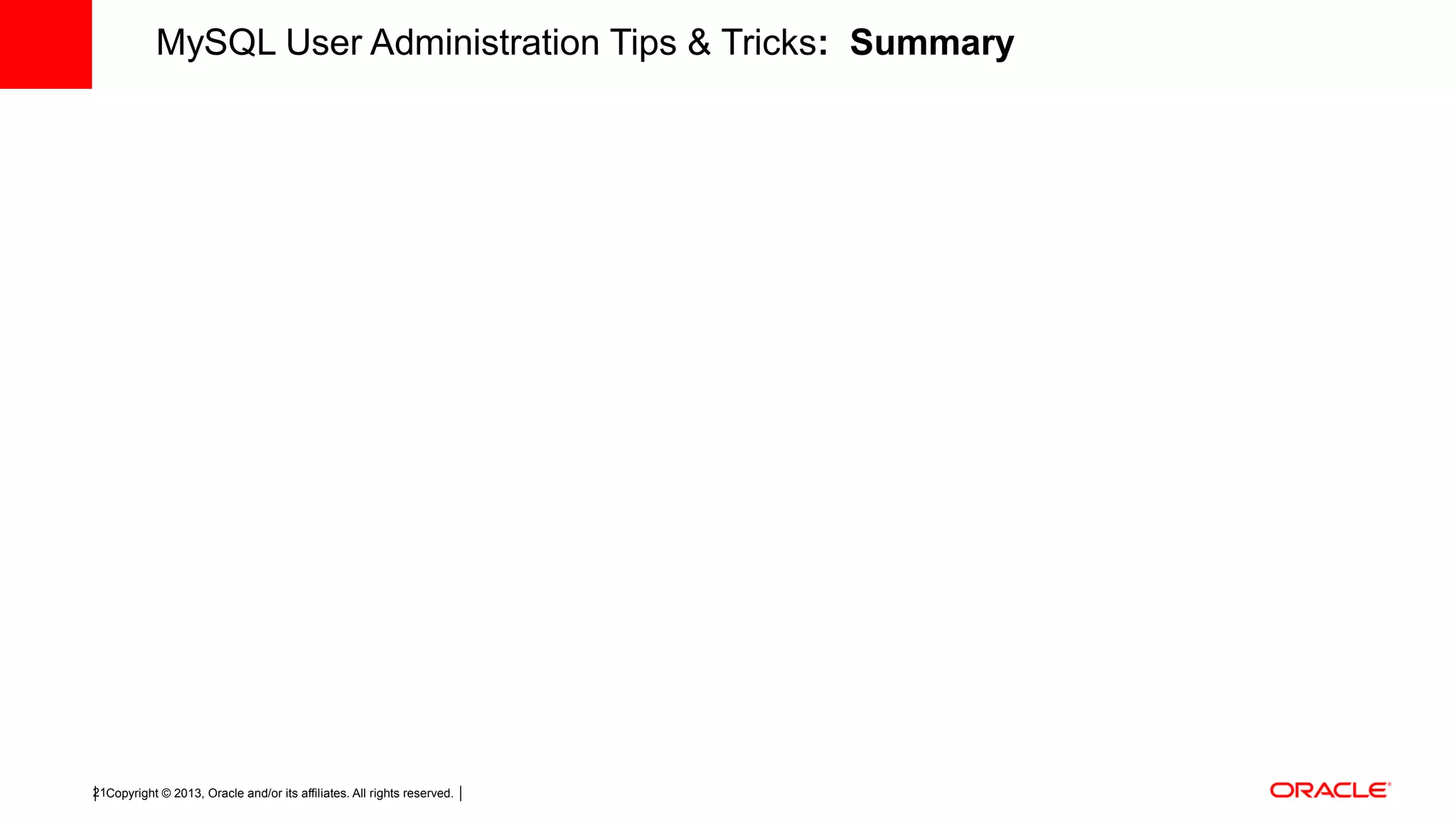 Copyright © 2013, Oracle and/or its affiliates. All rights reserved.21 MySQL User Administration Tips & Tricks: Summary 