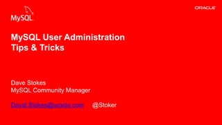 Copyright © 2013, Oracle and/or its affiliates. All rights reserved.1
Dave Stokes
MySQL Community Manager
David.Stokes@oracle.com @Stoker
MySQL User Administration
Tips & Tricks
 