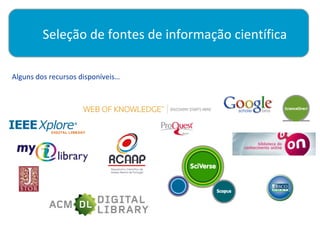 Seleção de fontes de informação científica

Alguns dos recursos disponíveis…
 