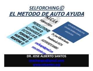 SELFORCHING©

EL METODO DE AUTO AYUDA

DR. JOSE ALBERTO SANTOS
coachanges@gmail.com
www.retcenter.org

 