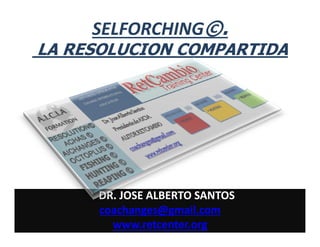 SELFORCHING©.
LA RESOLUCION COMPARTIDA

DR. JOSE ALBERTO SANTOS
coachanges@gmail.com
www.retcenter.org

 