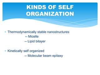Thermodynamically stable nanostructures
-- Micelle
-- Lipid bilayer
Kinetically self organized
-- Molecular beam epitaxy
KINDS OF SELF
ORGANIZATION
 