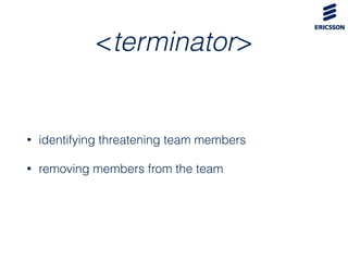 <terminator>
• identifying threatening team members
• removing members from the team
 