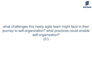 what challenges this newly agile team might face in their
journey to self-organziation? what practices could enable
self-o...