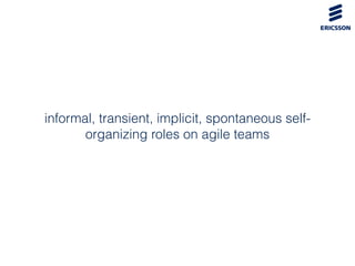 informal, transient, implicit, spontaneous self-
organizing roles on agile teams
 