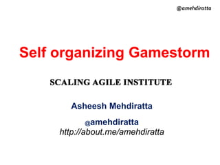 Self organizing Gamestorm
Asheesh Mehdiratta
@amehdiratta
http://about.me/amehdiratta
@amehdiratta
 