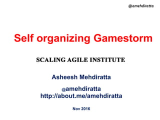Self organizing Gamestorm
Asheesh Mehdiratta
@amehdiratta
http://about.me/amehdiratta
Nov 2016
@amehdiratta
 