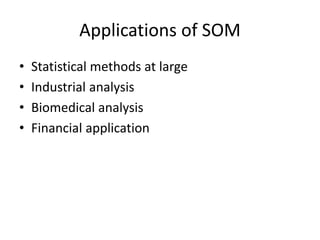 Applications of SOM
• Statistical methods at large
• Industrial analysis
• Biomedical analysis
• Financial application
 