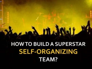 HOWTO BUILD A SUPERSTAR
SELF-ORGANIZING
TEAM?
 