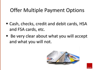  Cash, checks, credit and debit cards, HSA
and FSA cards, etc.
 Be very clear about what you will accept
and what you will not.
Offer Multiple Payment Options
 