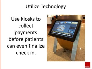 Use kiosks to
collect
payments
before patients
can even finalize
check in.
Utilize Technology
 
