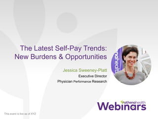 This event is live as of XYZ
The Latest Self-Pay Trends:
New Burdens & Opportunities
Jessica Sweeney-Platt
Executive Director
Physician Performance Research
 
