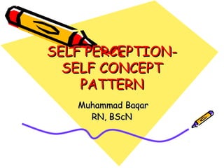 SELF PERCEPTION-SELF PERCEPTION-
SELF CONCEPTSELF CONCEPT
PATTERNPATTERN
Muhammad BaqarMuhammad Baqar
RN, BScNRN, BScN
 