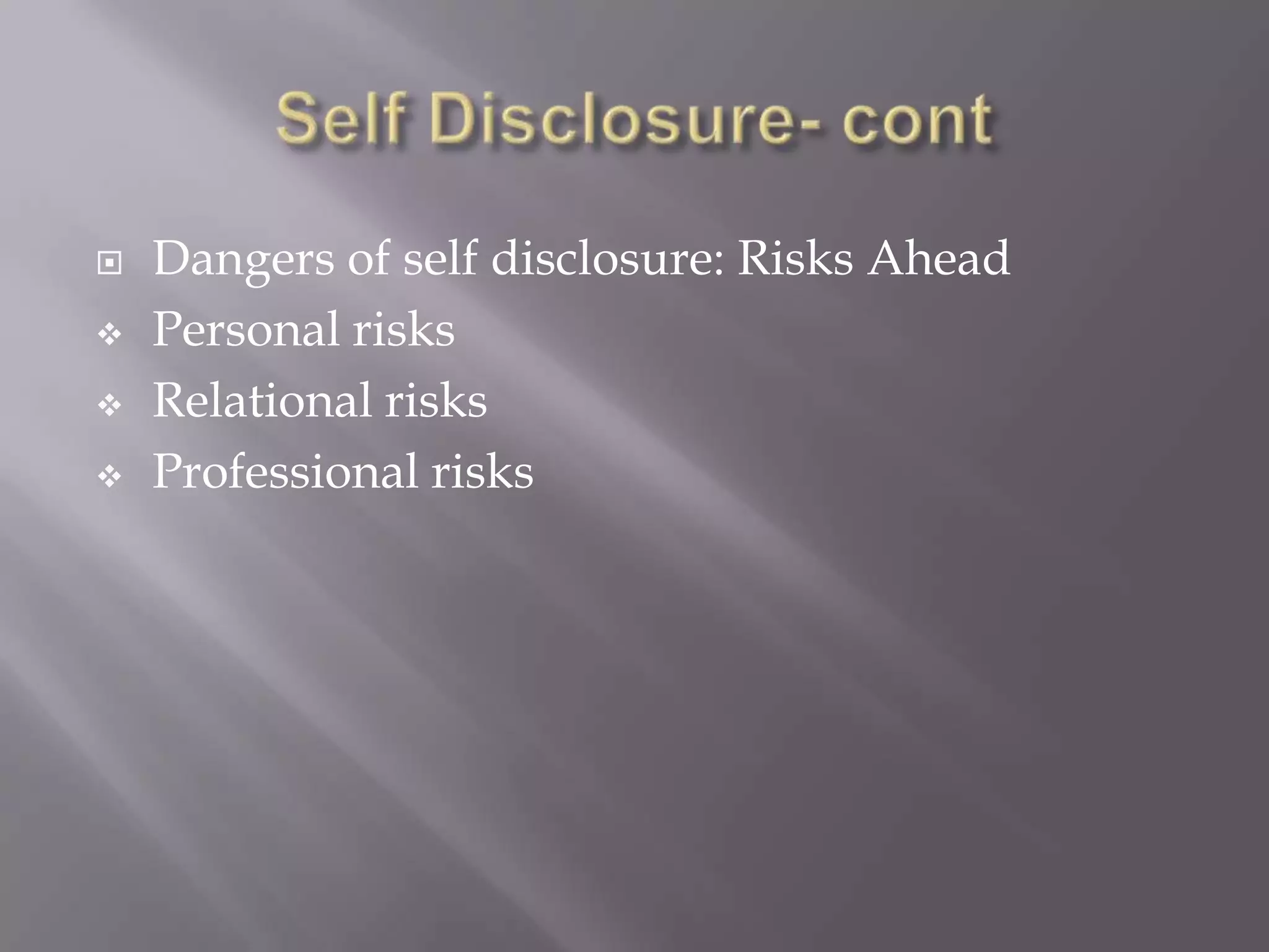    Dangers of self disclosure: Risks Ahead
   Personal risks
   Relational risks
   Professional risks
 