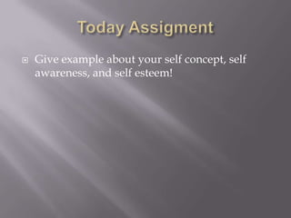    Give example about your self concept, self
    awareness, and self esteem!
 