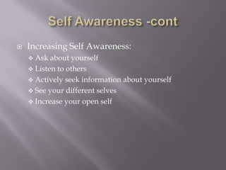    Increasing Self Awareness:
     Ask  about yourself
     Listen to others
     Actively seek information about yourself
     See your different selves
     Increase your open self
 