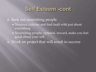    Seek out nourishing people
     Noxious: criticize and find fault with just about
      everything
     Nourishing people: optimist, reward, make you feel
      good about your self.
   Work on project that will result in success
 